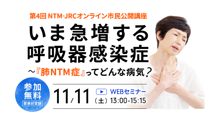 第4回 NTM-JRCオンライン市民公開講座 | いま急増する呼吸器感染症〜『肺NTM症』ってどんな病気?