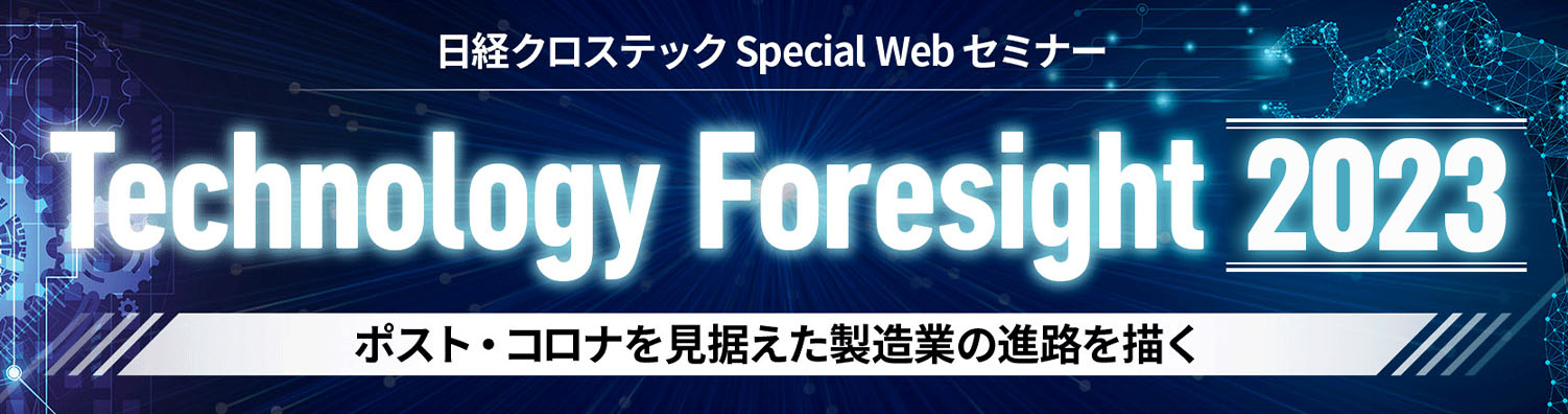 日経クロステック Special Webセミナー『Technology Foresight 2023』～ポスト・コロナを見据えた製造業の進路を描く～