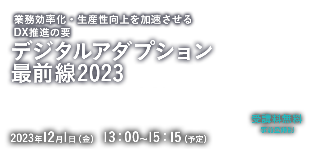 業務効率化・生産性向上を加速させるDX推進の要 デジタルアダプション最前線2023