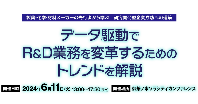 2024年6月11日（火）開催『製薬・化学・材料メーカーの先行者から学ぶ研究開発型企業成功への道筋「データ駆動でR&D業務を変革するためのトレンドを解説」』