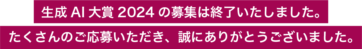 生成AI大賞2024の募集は終了いたしました。たくさんのご応募いただき、誠にありがとうございました。