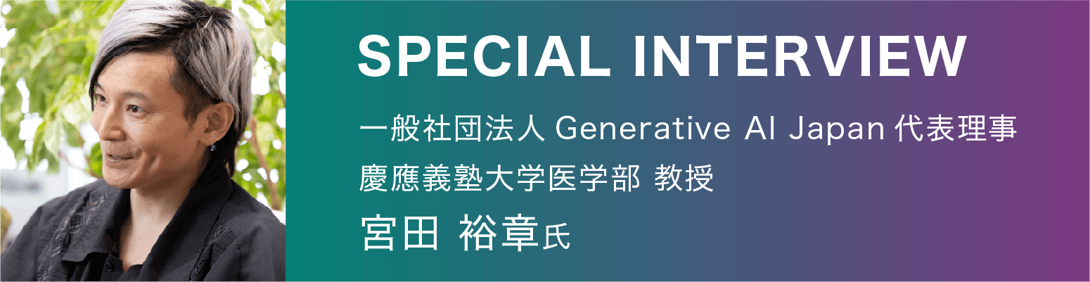 SPECIAL INTERVIEW 一般社団法人Generative AI Japan代表理事 慶応義塾大学 医学部 教授 宮田 裕章 氏