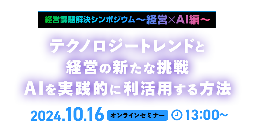 経営課題解決シンポジウム～経営×AI編～テクノロジートレンドと経営の新たな挑戦 AIを実践的に利活用する方法