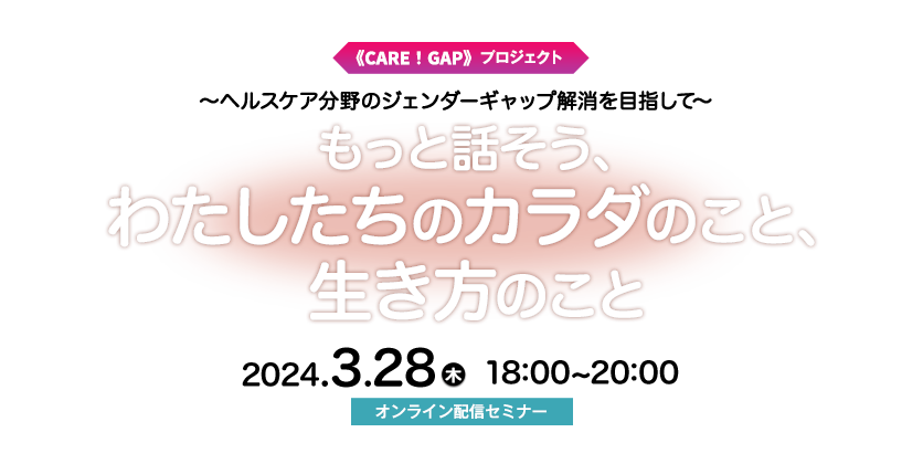 《CARE!GAP》プロジェクト~ヘルスケア分野のジェンダーギャップ解消を目指して~『もっと話そう、わたしたちのカラダのこと、生き方のこと』
