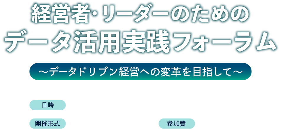 経営者・リーダーのためのデータ活用実践フォーラム～データドリブン経営への変革を目指して～