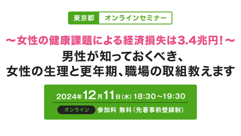 2024年12月11日開催『東京都　オンラインセミナー』～女性の健康課題による経済損失は3.4兆円！～男性が知っておくべき、女性の生理と更年期、職場の取組教えます
