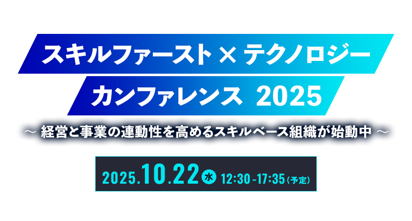 スキルファースト × テクノロジー・カンファレンス 2025 ～ 経営と事業の連動性を高めるスキルベース組織が始動中 ～