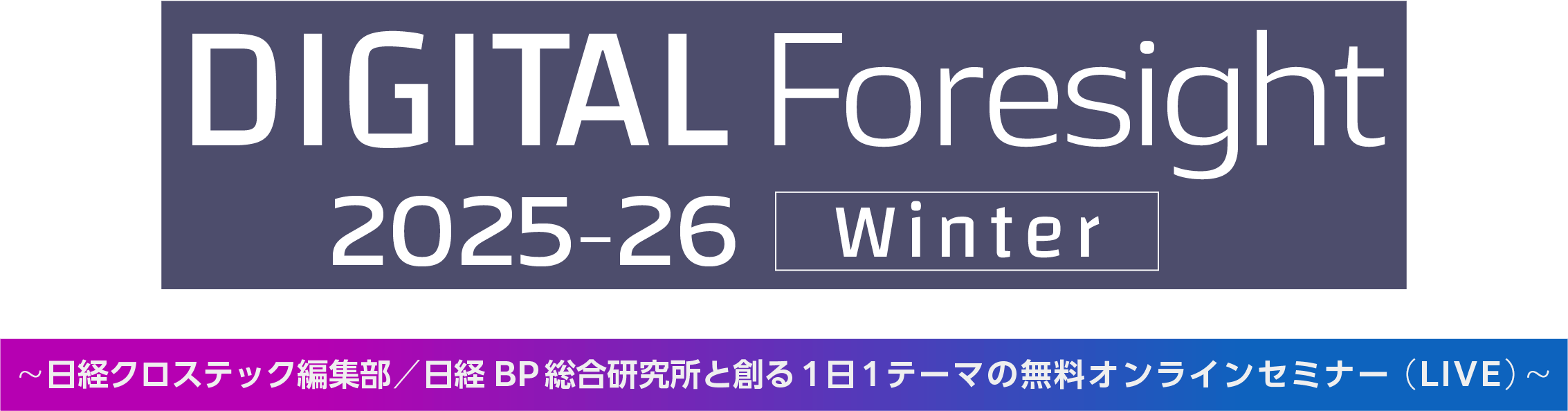 DIGITAL Foresight 2025-26 Winter～日経クロステック編集部/日経BP 総合研究所と創る1日1テーマの無料オンラインセミナー（LIVE）～