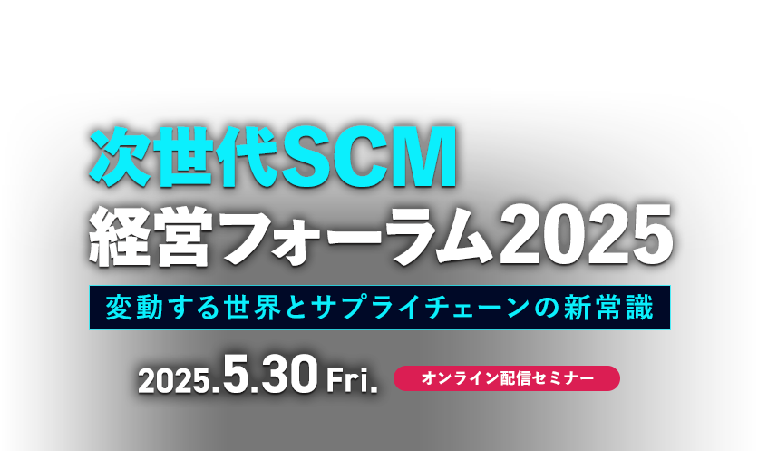 次世代SCM経営フォーラム2025 変動する世界とサプライチェーンの新常識 5/30（金）開催