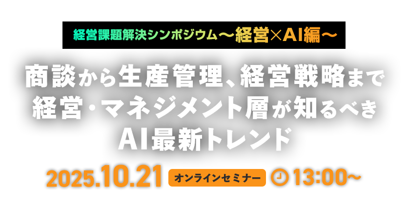 2025年10月21日開催 経営課題解決シンポジウム~経営×AI編~商談から生産管理、経営戦略まで経営・マネジメント層が知るべきAI最新トレンド