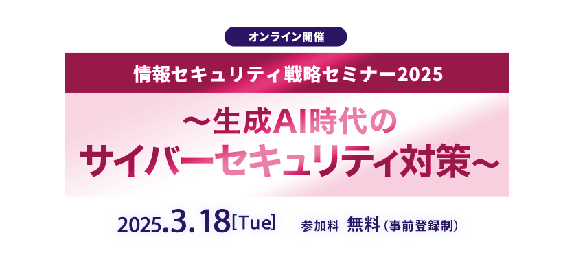情報セキュリティ戦略セミナー2025～生成AI時代のサイバーセキュリティ対策～