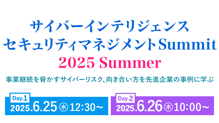 サイバーインテリジェンス　セキュリティマネジメントSummit 2025 Summer 事業継続を脅かすサイバーリスク、向き合い方を先進企業の事例に学ぶ