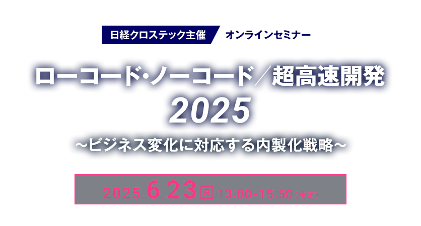 ローコード・ノーコード/超高速開発2025～ビジネス変化に対応する内製化戦略～