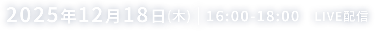2025年12月18日（木）16:00～18:00 LIVE配信