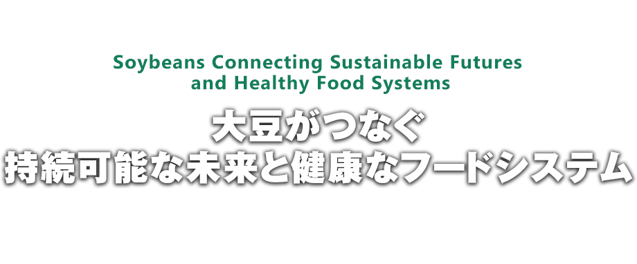 Soybeans Connecting Sustainable Futures and Healthy Food Systems「大豆がつなぐ  持続可能な未来と健康なフードシステム」