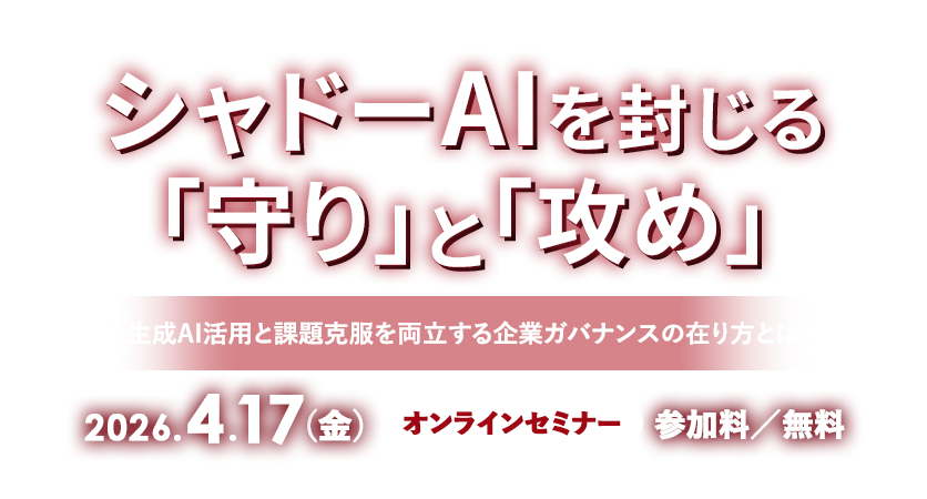 シャドーAIを封じる「守り」と「攻め」～生成AI活用と課題克服を両立する企業ガバナンスの在り方とは～