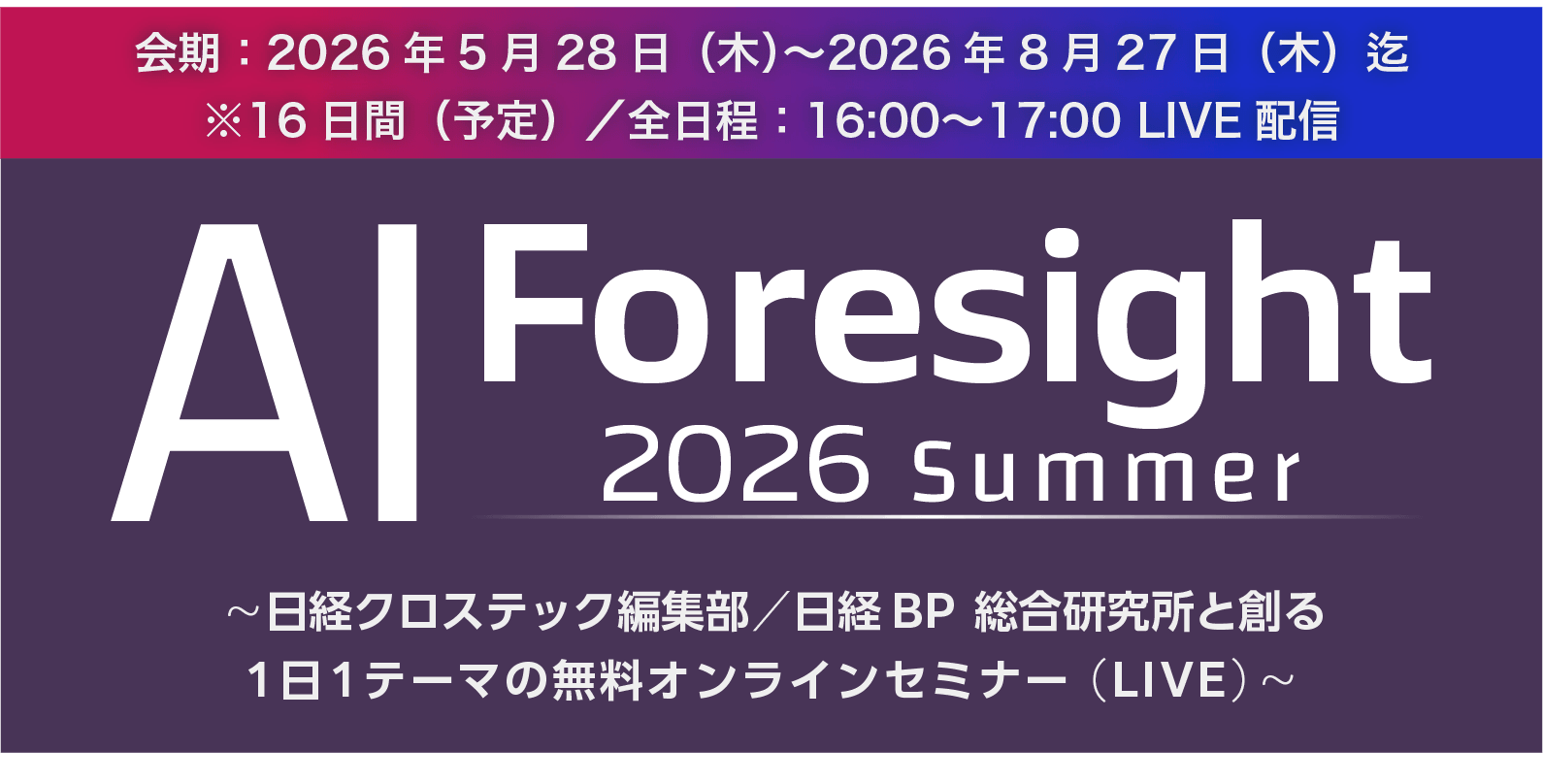 AI Foresight 2026 Summer～日経クロステック編集部/日経BP 総合研究所と創る1日1テーマの無料オンラインセミナー（LIVE）～