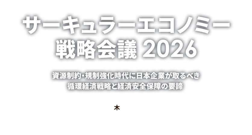 サーキュラーエコノミー戦略会議2026～ 資源制約・規制強化時代に日本企業が取るべき循環経済戦略と経済安全保障の要諦 ～