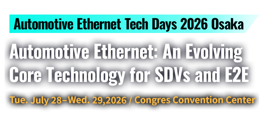 Held from July 28th (Tue) to July 29th (Wed), 2026『Automotive Ethernet: An Evolving Core Technology for SDVs and E2E, Automotive Ethernet Tech Days 2026 Osaka　