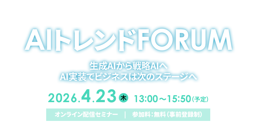2026年4月23日（木）開催『ＡＩトレンドFORUM　生成AIから戦略AIへ  AI実装でビジネスは次のステージへ』