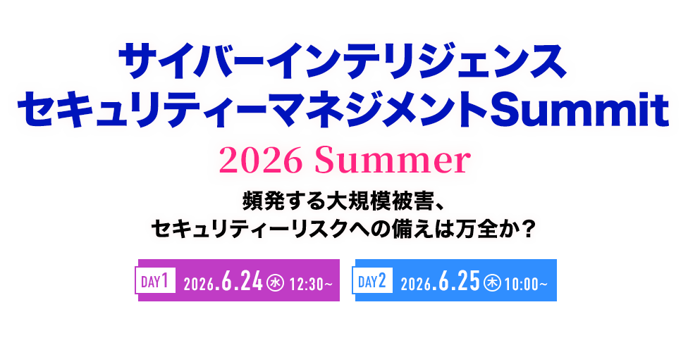 サイバーインテリジェンス セキュリティーマネジメントSummit 2026 Summer 事業継続を脅かすサイバーリスク、向き合い方を先進企業の事例に学ぶ