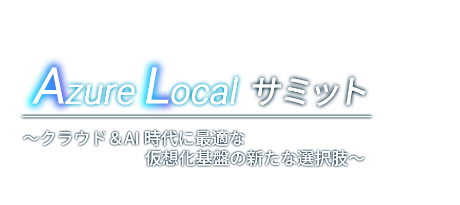 Azure Local サミット～クラウド＆AI時代に最適な仮想化基盤の新たな選択肢～