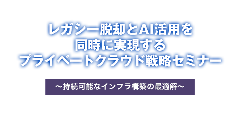 2026年7月8日（水）開催『レガシー脱却とAI活用を同時に実現するプライベートクラウド戦略セミナー～持続可能なインフラ構築の最適解～』