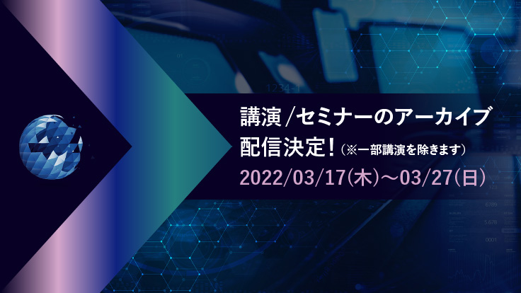 講演/セミナーのアーカイブ配信決定！（※一部講演を除きます）2022/03/17（木）～03/27（日）