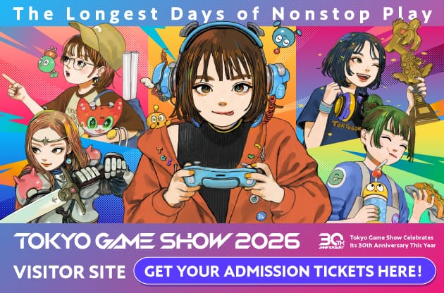 The Longest Days of Nonstop Play TOKYO GAME SHOW 2026 VISITOR SITE GET YOUR ADMISSION TICKETS HERE!