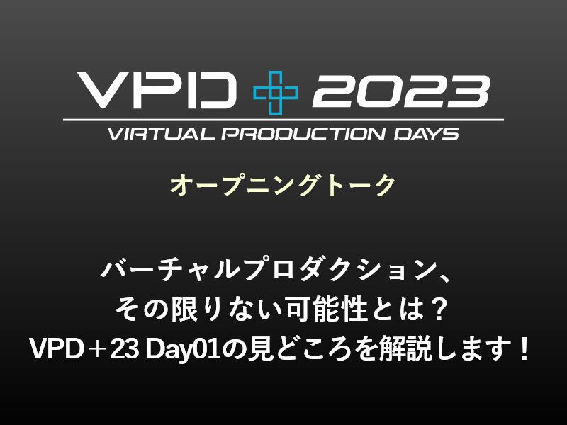 オープニングトーク バーチャルプロダクション、その限りない可能性とは？VPD＋23 Day01の見どころを解説します！