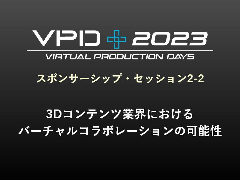 スポンサーシップ・セッション2-2 3Dコンテンツ業界におけるバーチャルコラボレーションの可能性