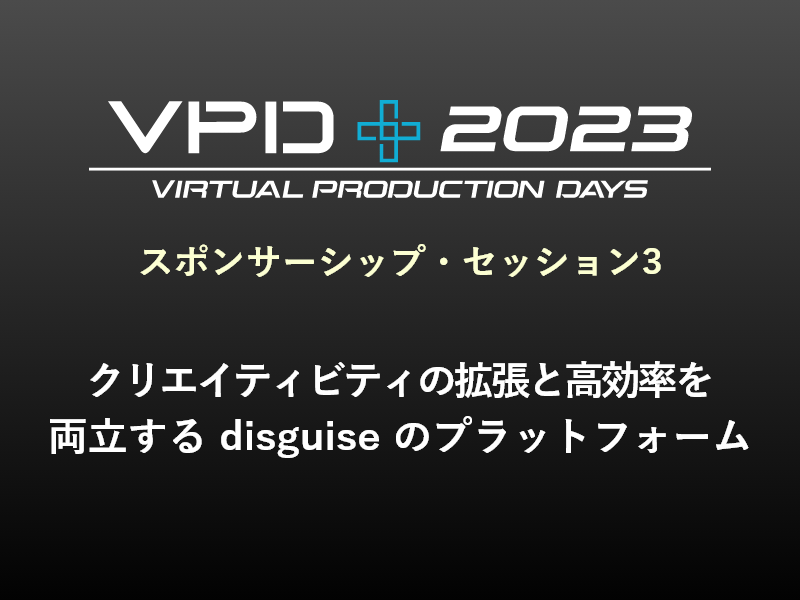 スポンサーシップ・セッション3 クリエイティビティの拡張と高効率を両立する disguise のプラットフォーム