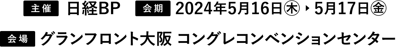 会期 2024年5月16日木～5月17日金 会場 グランフロント大阪 コングレコンベンションセンター