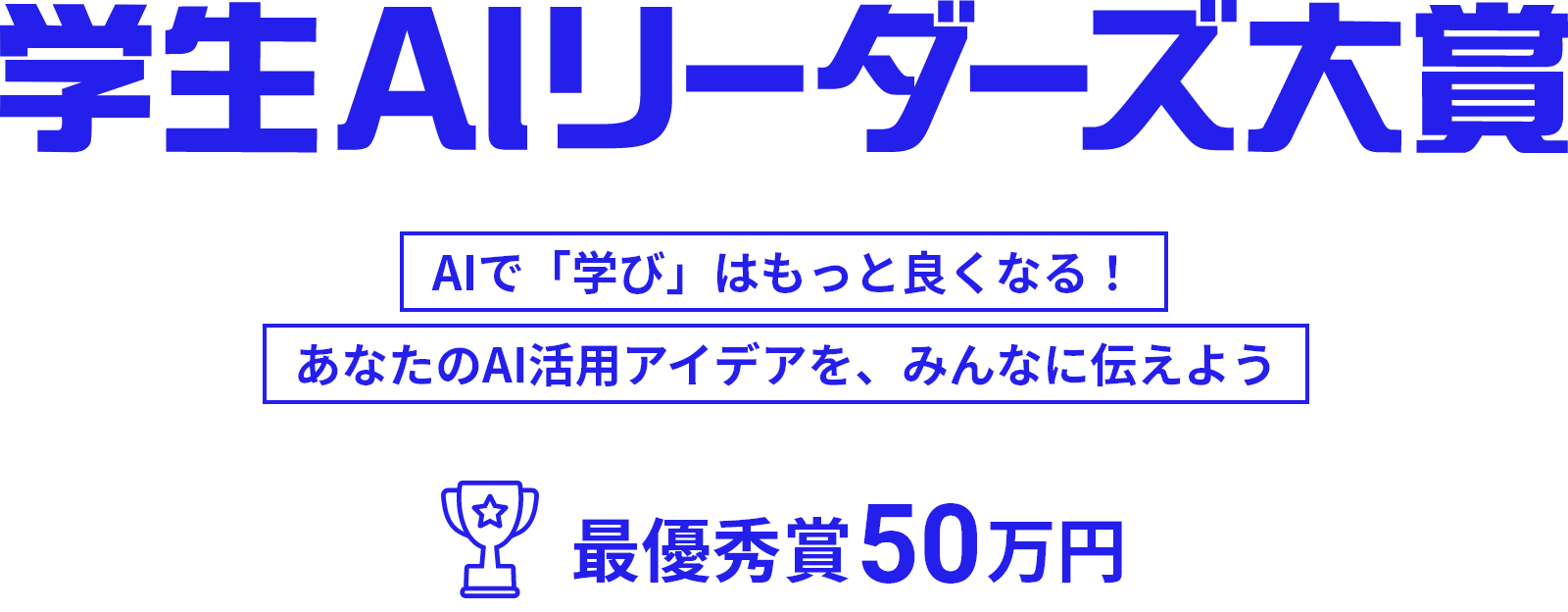 学生AIリーダーズ大賞「AIで『学び』はもっと良くなる！」あなたのAI活用アイデアを、みんなに伝えよう（最優秀賞50万円）